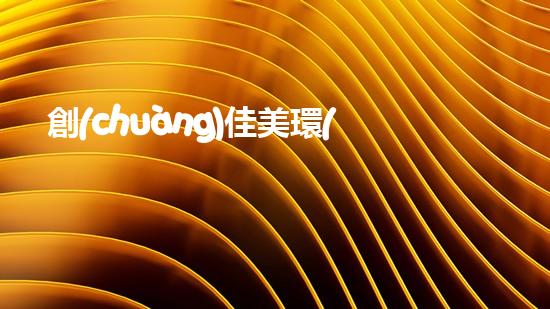 創(chuàng)佳美環(huán)保：構(gòu)建可持續(xù)生態(tài)，建設(shè)美好未來